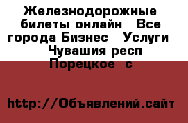 Железнодорожные билеты онлайн - Все города Бизнес » Услуги   . Чувашия респ.,Порецкое. с.